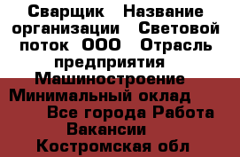 Сварщик › Название организации ­ Световой поток, ООО › Отрасль предприятия ­ Машиностроение › Минимальный оклад ­ 50 000 - Все города Работа » Вакансии   . Костромская обл.